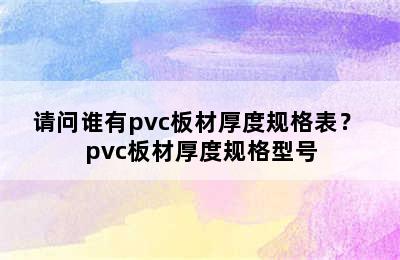 请问谁有pvc板材厚度规格表？ pvc板材厚度规格型号